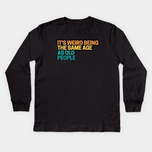 It's Weird Being The Same Age As Old People Kids Long Sleeve T-Shirt